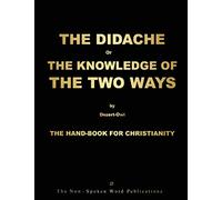 THE DIDACHE or THE KNOWLEDGE OF THE TWO WAYS: THE HAND-BOOK FOR CHRISTIANITY For THE GOLDEN-AGE Of THE ENLYGHTENMENT