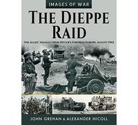 The Dieppe Raid: The Allies Assault Upon Hitlers Fortress Europe, August 1942 (Images of War)