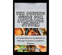 THE DIETING GUIDE FOR LYMPHATIC SYSTEM: A Comprehensive Cookbook to Manage Common Lymphatic Disease