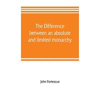 The difference between an absolute and limited monarchy; as it more particularly regards the English constitution