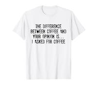 The Difference Between Coffee and Your Opinion is I Asked T-Shirt