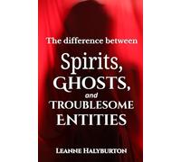 The Difference between Spirits, Ghosts, And Troublesome Entities: A medium's observations and conclusions