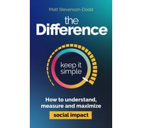 The Difference : How to understand, measure and maximize social impact