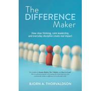 The Difference Maker: How clear thinking, calm leadership, and everyday discipline create real impact