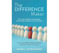 The Difference Maker: How clear thinking, calm leadership, and everyday discipline create real impact