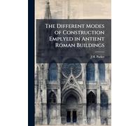 The Different Modes of Construction Emplyed in Antient Roman Buildings