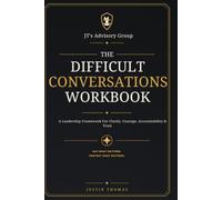 The Difficult Conversations Workbook: A Leadership Framework for Clarity, Courage, Accountability & Trust