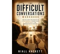The Difficult Conversations Workbook: Practical Scripts and Exercises for Setting Boundaries, Speaking Clearly, Handling Conflict, and Communicating With Confidence