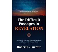 The Difficult Passages in Revelation: Navigating the Most Challenging Verses and Topics with Biblical Clarity