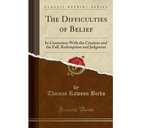 The Difficulties of Belief: In Connexion with the Creation and the Fall, Redemption and Judgment (Classic Reprint)