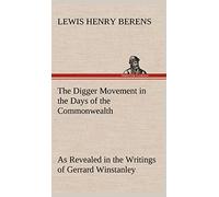 The Digger Movement in the Days of the Commonwealth As Revealed in the Writings of Gerrard Winstanley, the Digger, Mystic and Rationalist, Communist and Social Reformer