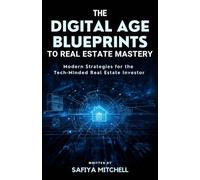 The Digital Age Blueprints To Real Estate Mastery.: Modern Strategies For The Tech-Minded Real Estate Investor.