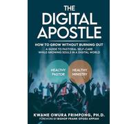 THE DIGITAL APOSTLE: HOW TO GROW WITHOUT BURNING OUT: A Guide to Pastoral Self -Care While Growing Souls in a Digital World