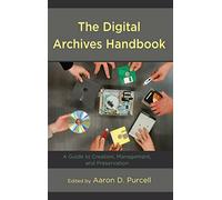 The Digital Archives Handbook: A Guide to Creation, Management, and Preservation