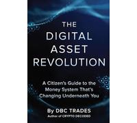 The Digital Asset Revolution A Citizen’s Guide to the Money System That’s Changing Underneath You (Trading for Beginners: Unlock the Markets)