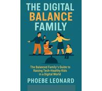 THE DIGITAL BALANCE FAMILY: The Balanced Family's Guide to Raising Tech-Healthy Kids in a Digital World