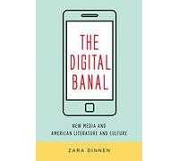 The Digital Banal: New Media and American Literature and Culture (Literature Now)