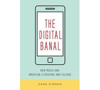 The Digital Banal: New Media and American Literature and Culture (Literature Now)