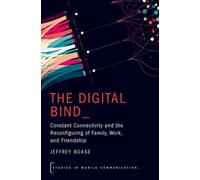 The Digital Bind : Constant Connectivity and the Reconfiguring of Family, Work, and Friendship