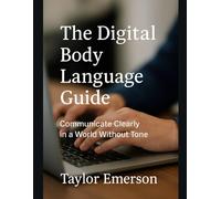 The Digital Body Language Guide: Communicate Clearly in a World Without Tone