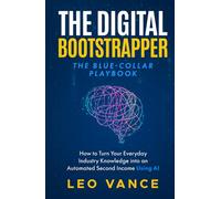 The Digital Bootstrapper: The Blue-Collar Playbook: How to Turn Your Everyday Industry Knowledge into an Automated Second Income Using AI