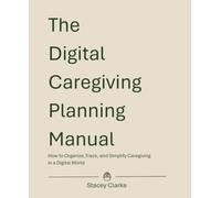 The Digital Caregiving Planning Manual: How to Organize, Track, and Simplify Caregiving in a Digital World