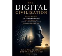 THE DIGITAL CIVILIZATION: Techno-Religion, the Abandoned Society, and the Crisis of Human Authentic Selfhood in the Planetary Era: 2 (Civilization & Future Studies Series)