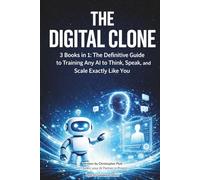 THE DIGITAL CLONE: 3 Books in 1: The Definitive Guide to Training Any AI to Think, Speak, and Scale Exactly Like You