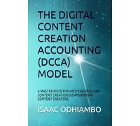 THE DIGITAL CONTENT CREATION ACCOUNTING (DCCA) MODEL: A MASTER PIECE FOR PROFESSIONALIZING CONTENT CREATION & EMPOWERING CONTENT CREATORS.: 1 (DIGITAL ... CONTENT CREATION,EMPOWERING CONTENT CREATORS)