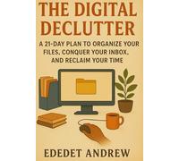The Digital Declutter:: A 21-Day Plan to Organize Your Files, Conquer Your Inbox, and Reclaim Your Time