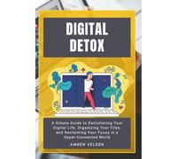 The Digital Declutter: A Simple Guide to Decluttering Your Digital Life, Organizing Your Files, and Reclaiming Your Focus in a Hyper-Connected World