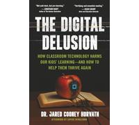 The Digital Delusion: How Classroom Technology Harms Our Kids’ Learning -- And How To Help Them Thrive Again