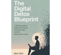 The Digital Detox Blueprint_Reclaim Your Focus, Peace, and Real Life in a Hyperconnected World: A 30-Day Guide to Reclaim Your Focus, Find Inner Calm, and Live Beyond the Screen