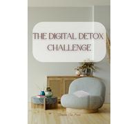 The Digital Detox Challenge: A 30-day Guided Journal to Reduce Screen Time, Reclaim Your Focus, and Reconnect with Real World
