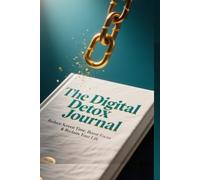 The Digital Detox Journal: Reduce Screen Time, Boost Focus & Reclaim Your Life: Includes in BONUS 7-Day Digital Detox Companion and Brain Reset Guide (The Mindful Modernity Series)