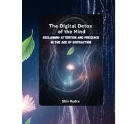 The Digital Detox of the Mind: Reclaiming Attention and Presence in the Age of Distraction
