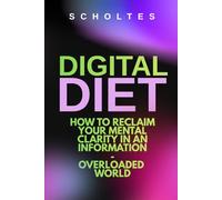 The Digital Diet: How to Reclaim Your Mental Clarity in a World Drowning in Information