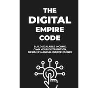 THE DIGITAL EMPIRE CODE: How to Build Scalable Online Income and Achieve Financial Freedom
