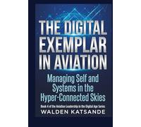 The Digital Exemplar in Aviation: Managing Self and Systems in the Hyper-Connected Skies (The Aviation Leadership in the Digital Age Series)