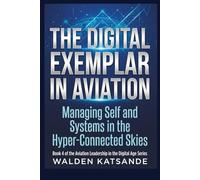 The Digital Exemplar in Aviation: Managing Self and Systems in the Hyper-Connected Skies (The Aviation Leadership in the Digital Age Series)