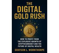The Digital Gold Rush: How to Profit from the Explosive Growth of Cryptocurrency and the Future of Digital Wealth