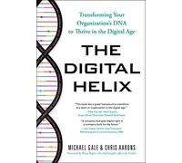 The Digital Helix: How to Transform Every Aspect of Your Organization to Win Now and in the Future: Transforming Your Organization's DNA to Thrive in the Digital Age