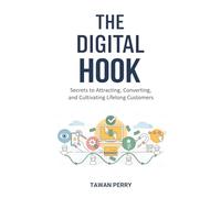 The Digital Hook: Secrets to Attracting, Converting, and Cultivating Lifelong Customers