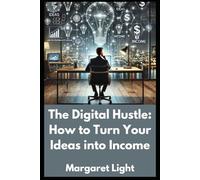 The Digital Hustle: How to Turn Your Ideas into Income.: Simple Steps to Build Online Income Streams from Your Passion, Skills, or Ideas.