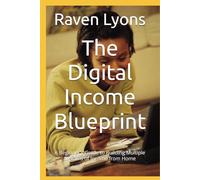 The Digital Income Blueprint: A Beginner's Guide to Building Multiple Streams of Income from Home