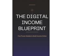 The Digital Income Blueprint: The Ultimate Guide to Passive Income: 5 Step-by-Step Online Business Models to Quit Your 9-to-5 and Achieve Financial Freedom