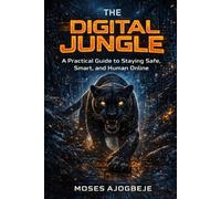 The Digital Jungle: A Practical Guide to Staying Safe, Smart, and Human Online