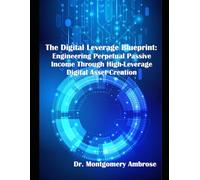 The Digital Leverage Blueprint:: Engineering Perpetual Passive Income Through High-Leverage Digital Asset Creation