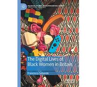 The Digital Lives of Black Women in Britain (Palgrave Studies in (Re)Presenting Gender)