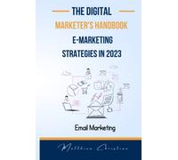 The Digital Marketer's Handbook_ Mastering E-Marketing Strategies in 2023: Navigating the Digital Landscape and Maximizing Online Success